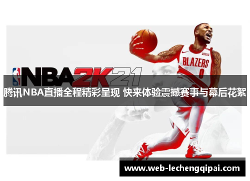 腾讯NBA直播全程精彩呈现 快来体验震撼赛事与幕后花絮